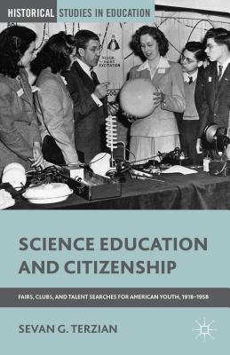 Science Education and Citizenship: Fairs, Clubs, and Talent Searches for American Youth, 1918-1958 - Terzian, S