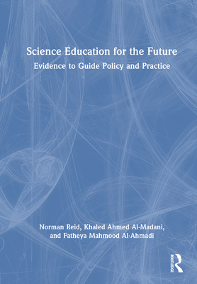 Science Education for the Future: Evidence to Guide Policy and Practice - Reid, Norman, and Al-Madani, Khaled Ahmed, and Al-Ahmadi, Fatheya Mahmood
