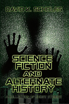 Science Fiction and Alternate History: A Collection of Short Stories - Scholes, David