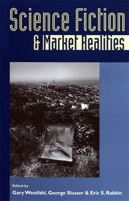 Science Fiction and Market Realities - Westfahl, Gary, Dr. (Editor), and Slusser, George (Editor)