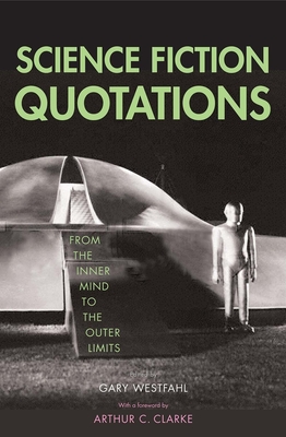 Science Fiction Quotations: From the Inner Mind to the Outer Limits - Westfahl, Gary, Dr. (Editor), and Clarke, Arthur C (Foreword by)