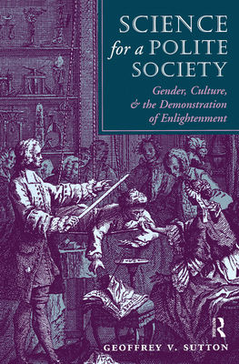 Science For A Polite Society: Gender, Culture, And The Demonstration Of Enlightenment - Sutton, Geoffrey V.