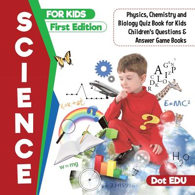 Science for Kids First Edition Physics, Chemistry and Biology Quiz Book for Kids Children's Questions & Answer Game Books - Dot Edu