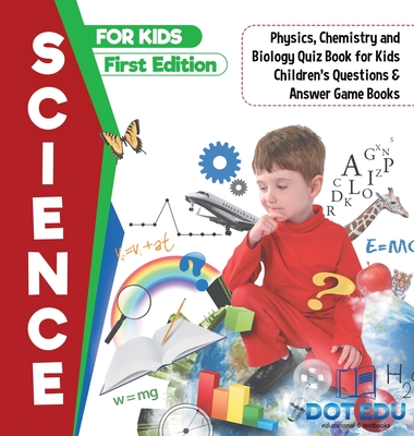 Science for Kids First Edition Physics, Chemistry and Biology Quiz Book for Kids Children's Questions & Answer Game Books - Dot Edu