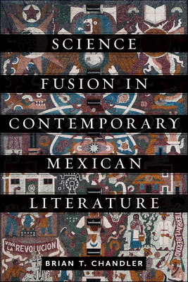 Science Fusion in Contemporary Mexican Literature - Chandler, Brian T
