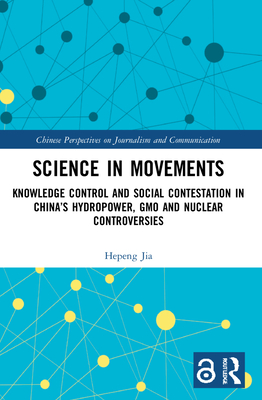 Science in Movements: Knowledge Control and Social Contestation in China's Hydropower, GMO and Nuclear Controversies - Jia, Hepeng