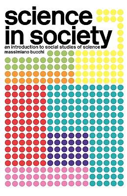 Science In Society: An Introduction to Social Studies of Science - Bucchi, Massimiano