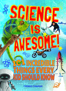 Science Is Awesome! 101 Incredible Things Every Kid Should Know