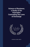 Science of Business; a Study of the Principles Controlling the Laws of Exchange