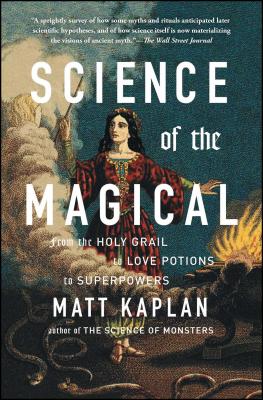 Science of the Magical: From the Holy Grail to Love Potions to Superpowers - Kaplan, Matt