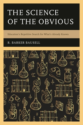 Science of the Obvious: Education's Repetitive Search for What's Already Known - Bausell, R Barker