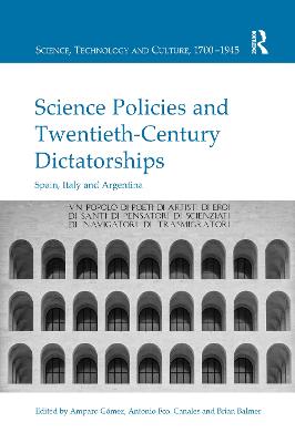 Science Policies and Twentieth-Century Dictatorships: Spain, Italy and Argentina - Gmez, Amparo (Editor), and Canales, Antonio Fco. (Editor), and Balmer, Brian (Editor)