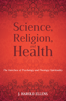 Science, Religion, and Health: The Interface of Psychology and Theology/Spirituality - Ellens, Jay Harold, and Roberts, F Morgan (Preface by), and Malony, H Newton (Afterword by)