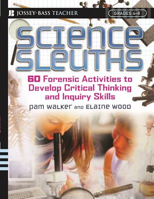 Science Sleuths: 60 Forensic Activities to Develop Critical Thinking and Inquiry Skills, Grades 4 - 8 - Walker, Pam, and Wood, Elaine