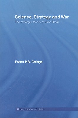 Science, Strategy and War: The Strategic Theory of John Boyd - Osinga, Frans P B