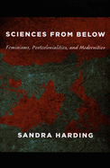 Sciences from Below: Feminisms, Postcolonialities, and Modernities