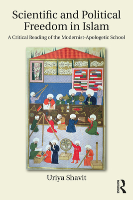 Scientific and Political Freedom in Islam: A Critical Reading of the Modernist-Apologetic School - Shavit, Uriya