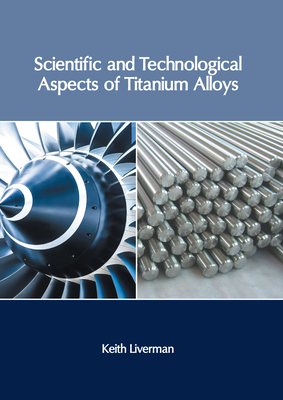 Scientific and Technological Aspects of Titanium Alloys - Liverman, Keith (Editor)