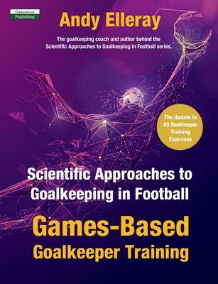 Scientific Approaches to Goalkeeping in Football: Games-Based Goalkeeper Training - Elleray, Andy