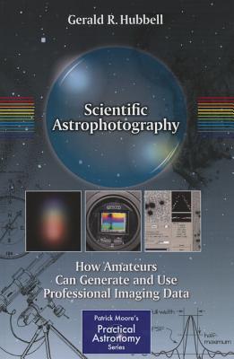 Scientific Astrophotography: How Amateurs Can Generate and Use Professional Imaging Data - Hubbell, Gerald R