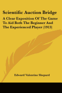 Scientific Auction Bridge: A Clear Exposition Of The Game To Aid Both The Beginner And The Experienced Player (1913)