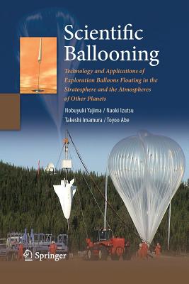 Scientific Ballooning: Technology and Applications of Exploration Balloons Floating in the Stratosphere and the Atmospheres of Other Planets - Yajima, Nobuyuki, and Izutsu, Naoki, and Imamura, Takeshi