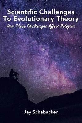 Scientific Challenges to Evolutionary Theory - Pre-Launch: How these Challenges Affect Religion - Schabacker, Jay