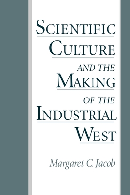 Scientific Culture and the Making of the Industrial West - Jacob, Margaret C