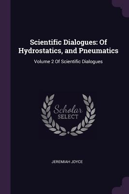 Scientific Dialogues: Of Hydrostatics, and Pneumatics: Volume 2 Of Scientific Dialogues - Joyce, Jeremiah