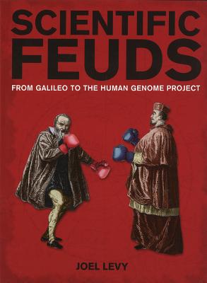 Scientific Feuds: From Galileo to the Human Genome Project - Levy, Joel