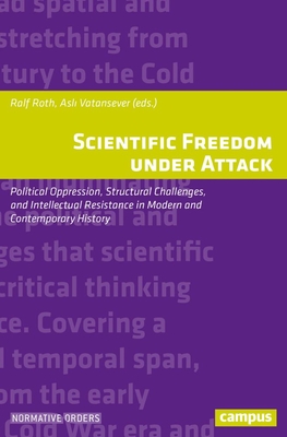 Scientific Freedom Under Attack: Political Oppression, Structural Challenges, and Intellectual Resistance in Modern and Contemporary History - Roth, Ralf (Editor), and Vatansever, Asli (Editor)