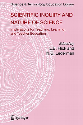 Scientific Inquiry and Nature of Science: Implications for Teaching, Learning, and Teacher Education - Flick, Lawrence (Editor), and Lederman, N G (Editor)