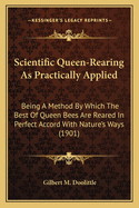Scientific Queen-Rearing As Practically Applied: Being A Method By Which The Best Of Queen Bees Are Reared In Perfect Accord With Nature's Ways (1901)