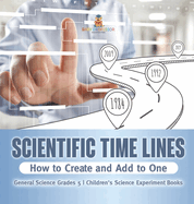 Scientific Time Lines: How to Create and Add to One General Science Grade 5 Children's Science Experiment Books