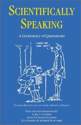 Scientifically Speaking: A Dictionary of Quotations, Second Edition - Gaither, C C, and Cavazos-Gaither, Alma E
