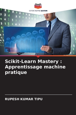 Scikit-Learn Mastery: Apprentissage machine pratique - Kumar Tipu, Rupesh