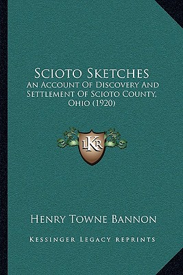 Scioto Sketches: An Account Of Discovery And Settlement Of Scioto County, Ohio (1920) - Bannon, Henry Towne