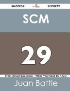 Scm 29 Success Secrets - 29 Most Asked Questions on Scm - What You Need to Know