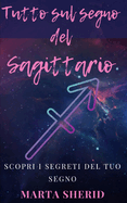 Scopri il tuo Segno: Sagittario: Impara a conoscere il tuo segno zodiacale, segreti, misteri, capacit?