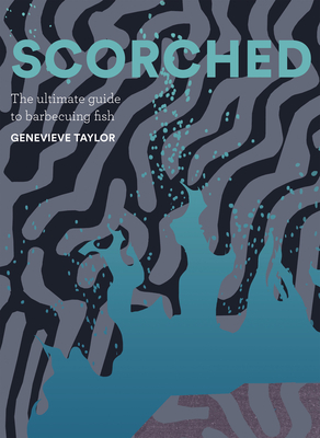 Scorched: The Ultimate Guide to Barbecuing Fish - Taylor, Genevieve