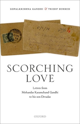 Scorching Love: Letters from Mohandas Karamchand Gandhi to his son, Devadas - Gandhi, Gopalkrishna, and Suhrud, Tridip