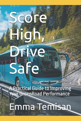 Score High, Drive Safe: A Practical Guide to Improving Your GreenRoad Performance - Temisan, Emma