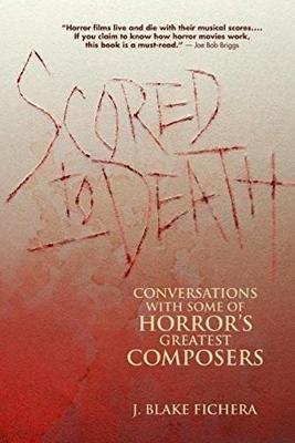 Scored to Death: Conversations with Some of Horror's Greatest Composers /]C[interviews] by J. Blake Fichera - Fichera, J Blake