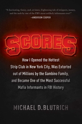 Scores: How I Opened the Hottest Strip Club in New York City, Was Extorted Out of Millions by the Gambino Family, and Became One of the Most Successful Mafia Info - Blutrich, Michael D