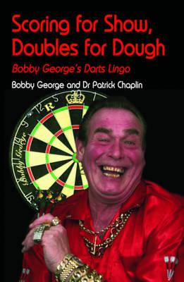 Scoring for Show, Doubles for Dough: Bobby George's Darts Lingo - George, Bobby, and Chaplin, Patrick