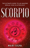 Scorpio: The Ultimate Guide to an Amazing Zodiac Sign in Astrology