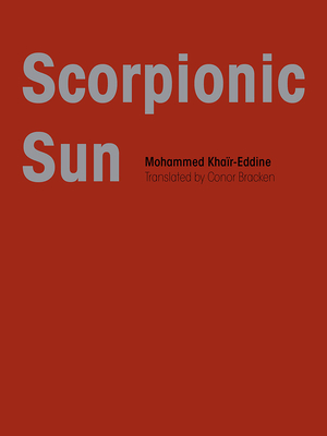 Scorpionic Sun - Khar-Eddin, Mohammed, and Bracken, Conor (Translated by), and Khar-Eddine, Mohammed