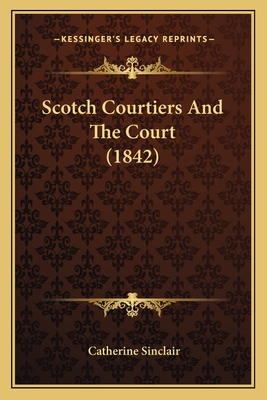 Scotch Courtiers and the Court (1842) - Sinclair, Catherine