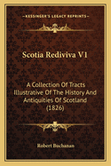 Scotia Rediviva V1: A Collection of Tracts Illustrative of the History and Antiquities of Scotland (1826)