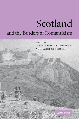 Scotland and the Borders of Romanticism - Davis, Leith (Editor), and Duncan, Ian (Editor), and Sorensen, Janet (Editor)